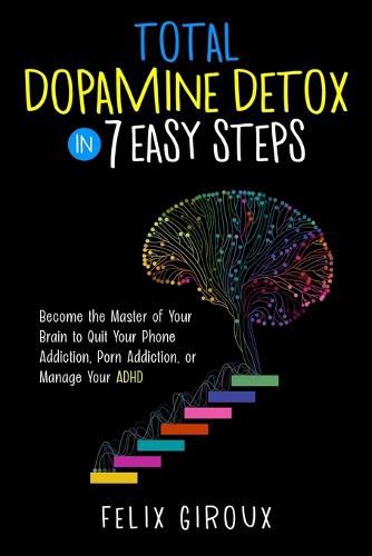 Cover image for Total Dopamine Detox in 7 Easy Steps: Become the Master of Your Brain to Quit Your Phone Addiction, Porn Addiction, or Manage Your ADHD