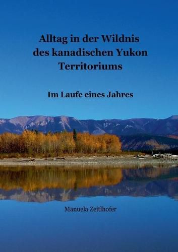 Cover image for Alltag in der Wildnis des kanadischen Yukon Territoriums: Im Laufe eines Jahres