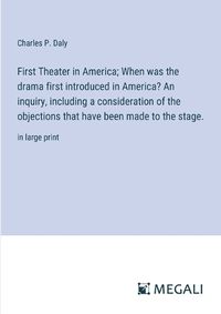 Cover image for First Theater in America; When was the drama first introduced in America? An inquiry, including a consideration of the objections that have been made to the stage.