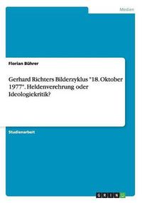 Cover image for Gerhard Richters Bilderzyklus 18. Oktober 1977. Heldenverehrung oder Ideologiekritik?