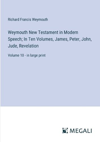 Cover image for Weymouth New Testament in Modern Speech; In Ten Volumes, James, Peter, John, Jude, Revelation