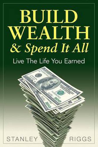 Cover image for Build Wealth & Spend It All: Live the Life You Earned