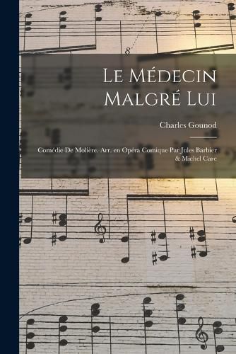 Cover image for Le medecin malgre lui; comedie de Moliere. Arr. en opera comique par Jules Barbier & Michel Care