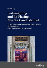 Cover image for Re-Imagining and Re-Placing New York and Istanbul: Exploring the Heterotopic and Third Spaces in Paul Auster's and Orhan Pamuk's City Novels