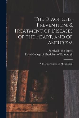 Cover image for The Diagnosis, Prevention, & Treatment of Diseases of the Heart, and of Aneurism: With Observations on Rheumatism