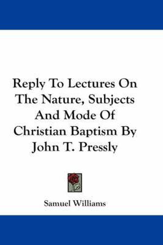 Cover image for Reply to Lectures on the Nature, Subjects and Mode of Christian Baptism by John T. Pressly