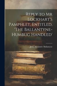 Cover image for Reply to Mr Lockhart's Pamphlet, Entitled, 'The Ballantyne-Humbug Handled'