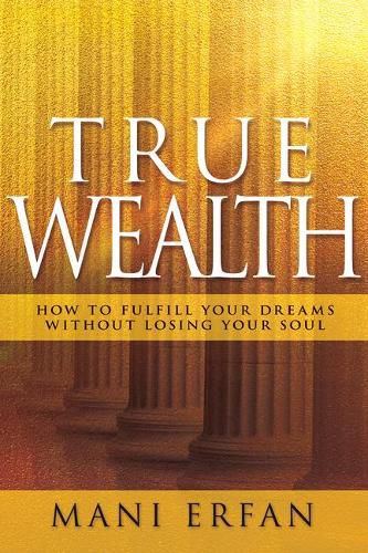 Cover image for True Wealth: How to Fulfill Your Dreams Without Losing Your Soul