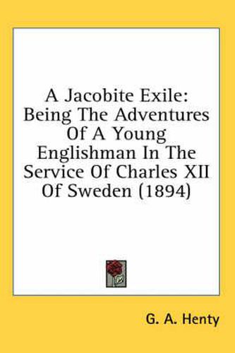 Cover image for A Jacobite Exile: Being the Adventures of a Young Englishman in the Service of Charles XII of Sweden (1894)