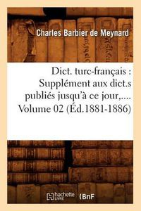 Cover image for Dict. Turc-Francais: Supplement Aux Dict.S Publies Jusqu'a Ce Jour. Volume 2 (Ed.1881-1886)