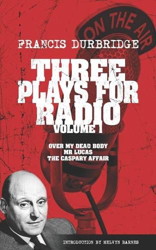 Three Plays For Radio Volume 1 - Over My Dead Body, Mr Lucas & The Caspary Affair