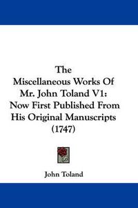 Cover image for The Miscellaneous Works of Mr. John Toland V1: Now First Published from His Original Manuscripts (1747)