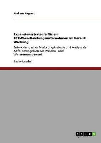 Cover image for Expansionsstrategie fur ein B2B-Dienstleistungsunternehmen im Bereich Werbung: Entwicklung einer Marketingstrategie und Analyse der Anforderungen an das Personal- und Wissensmanagement