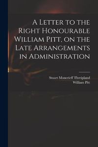 Cover image for A Letter to the Right Honourable William Pitt, on the Late Arrangements in Administration