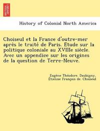 Cover image for Choiseul Et La France D'Outre-Mer Apre S Le Traite de Paris. E Tude Sur La Politique Coloniale Au Xviiie Sie Cle. Avec Un Appendice Sur Les Origines d