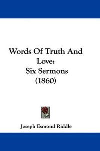 Cover image for Words of Truth and Love: Six Sermons (1860)