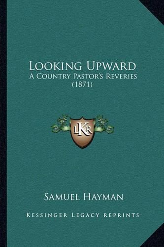 Cover image for Looking Upward: A Country Pastor's Reveries (1871)