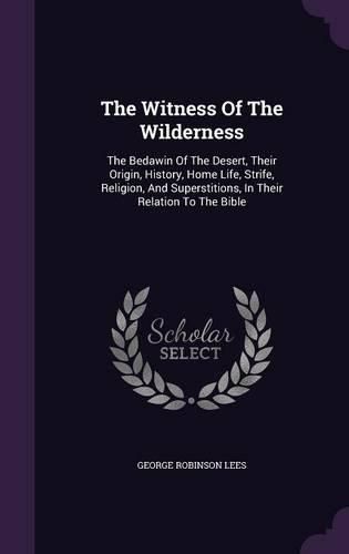 The Witness of the Wilderness: The Bedawin of the Desert, Their Origin, History, Home Life, Strife, Religion, and Superstitions, in Their Relation to the Bible