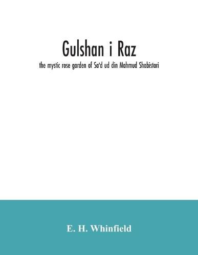 Gulshan i raz: the mystic rose garden of Sa'd ud din Mahmud Shabistari. The Persian text, with an English translation and notes, chiefly from the commentary of Muhammad bin Yahya Lahiji