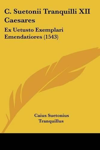 Cover image for C. Suetonii Tranquilli XII Caesares: Ex Uetusto Exemplari Emendatiores (1543)