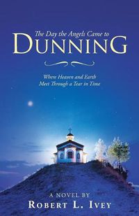 Cover image for The Day the Angels Came to Dunning: Where Heaven and Earth Meet Through a Tear in Time