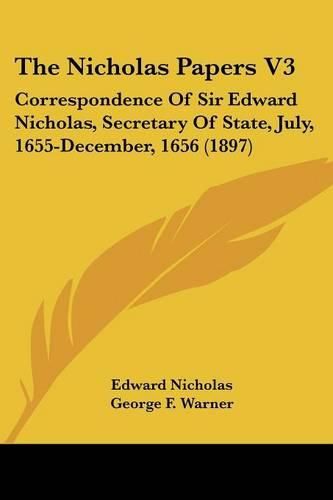 The Nicholas Papers V3: Correspondence of Sir Edward Nicholas, Secretary of State, July, 1655-December, 1656 (1897)