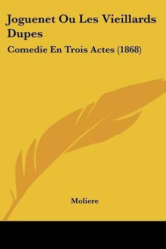 Cover image for Joguenet Ou Les Vieillards Dupes: Comedie En Trois Actes (1868)