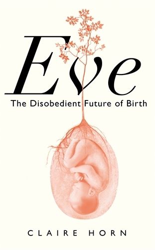 Cover image for Eve: The Disobedient Future of Birth