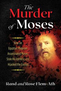 Cover image for The Murder of Moses: How an Egyptian Magician Assassinated Moses, Stole His Identity, and Hijacked the Exodus