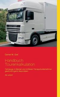 Cover image for Handbuch Tourenkalkulation: Fahrzeuge in kleinen und mittleren Transportunternehmen gewinnbringend disponieren. Ab sofort!