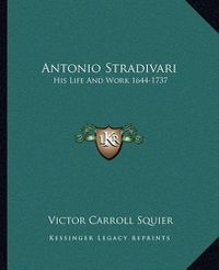 Cover image for Antonio Stradivari: His Life and Work 1644-1737