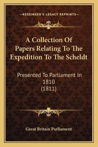 Cover image for A Collection of Papers Relating to the Expedition to the Scheldt: Presented to Parliament in 1810 (1811)