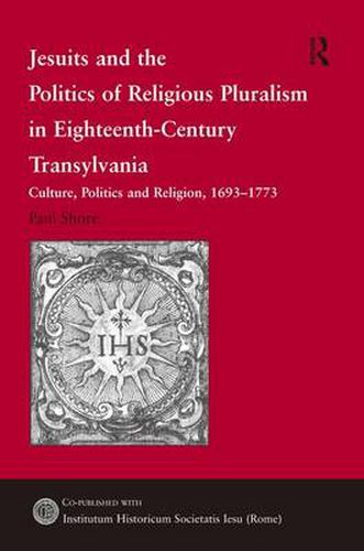 Cover image for Jesuits and the Politics of Religious Pluralism in Eighteenth-Century Transylvania: Culture, Politics and Religion, 1693-1773