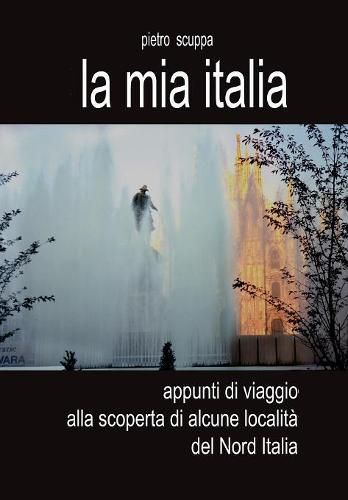 Cover image for La mia Italia. Appunti di viaggio alla scoperta di alcune localita del Nord Italia