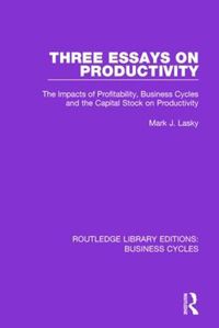 Cover image for Three Essays on Productivity (RLE: Business Cycles): The Impacts of Profitability, Business Cycles and the Capital Stock on Productivity