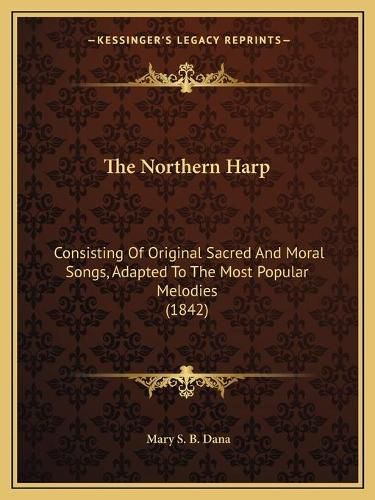 Cover image for The Northern Harp: Consisting of Original Sacred and Moral Songs, Adapted to the Most Popular Melodies (1842)