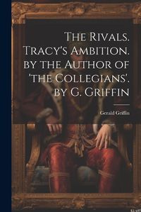 Cover image for The Rivals. Tracy's Ambition. by the Author of 'the Collegians'. by G. Griffin