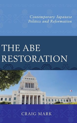 Cover image for The Abe Restoration: Contemporary Japanese Politics and Reformation