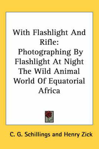 Cover image for With Flashlight and Rifle: Photographing by Flashlight at Night the Wild Animal World of Equatorial Africa