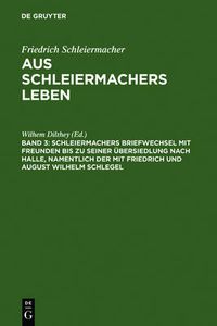 Cover image for Schleiermachers Briefwechsel mit Freunden bis zu seiner UEbersiedlung nach Halle, namentlich der mit Friedrich und August Wilhelm Schlegel