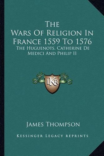 Cover image for The Wars of Religion in France 1559 to 1576: The Huguenots, Catherine de Medici and Philip II