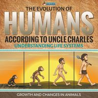 Cover image for The Evolution of Humans According to Uncle Charles - Understanding Life Systems - Growth and Changes in Animals