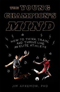 Cover image for The Young Champion's Mind: How to Think, Train, and Thrive Like an Elite Athlete