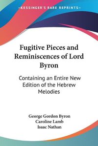 Cover image for Fugitive Pieces and Reminiscences of Lord Byron: Containing an Entire New Edition of the Hebrew Melodies