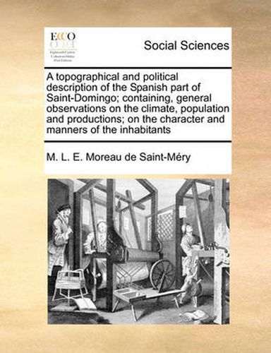 Cover image for A Topographical and Political Description of the Spanish Part of Saint-Domingo; Containing, General Observations on the Climate, Population and Productions; On the Character and Manners of the Inhabitants