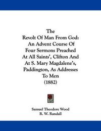 Cover image for The Revolt of Man from God: An Advent Course of Four Sermons Preached at All Saints', Clifton and at S. Mary Magdalene's, Paddington, as Addresses to Men (1882)