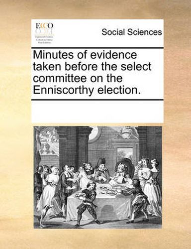 Cover image for Minutes of Evidence Taken Before the Select Committee on the Enniscorthy Election.