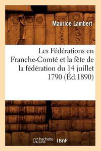 Cover image for Les Federations En Franche-Comte Et La Fete de la Federation Du 14 Juillet 1790, (Ed.1890)