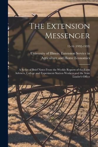 Cover image for The Extension Messenger: a Series of Brief Notes From the Weekly Reports of the Farm Advisers, College and Experiment Station Workers and the State Leader's Office; 15-16 (1932-1933)