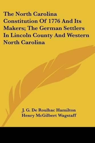 The North Carolina Constitution of 1776 and Its Makers; The German Settlers in Lincoln County and Western North Carolina